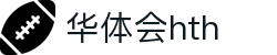 华体会（hth）官方网站-网页版登录入口